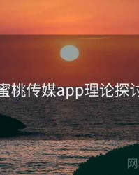 蜜桃传媒app理论探讨