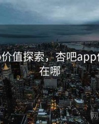 杏吧app价值探索，杏吧app价值探索在哪