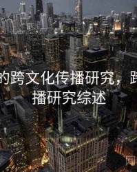 91官网的跨文化传播研究，跨文化传播研究综述