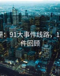 详细测评：91大事件线路，1991大事件回顾