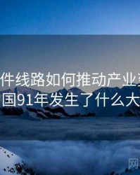 91大事件线路如何推动产业变革？，中国91年发生了什么大事