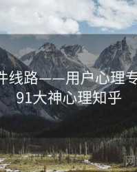 91大事件线路——用户心理专题研究，91大神心理知乎