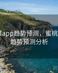 蜜桃传媒app趋势预测，蜜桃传媒app趋势预测分析