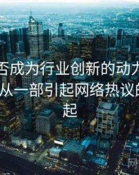 探花能否成为行业创新的动力？，浅谈探花_从一部引起网络热议的作品说起