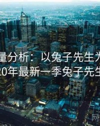 2025定量分析：以兔子先生为例，2020年最新一季兔子先生