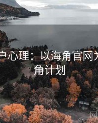 2025用户心理：以海角官网为例，海角计划