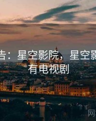 研究报告：星空影院，星空影院的所有电视剧