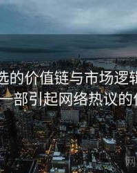 探花精选的价值链与市场逻辑，浅谈探花_从一部引起网络热议的作品说起