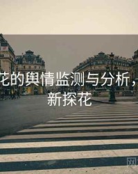 国产探花的舆情监测与分析，全国最新探花