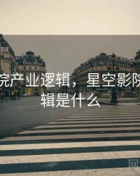 星空影院产业逻辑，星空影院产业逻辑是什么