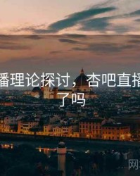 杏吧直播理论探讨，杏吧直播改名字了吗
