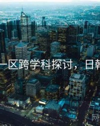 日韩一区跨学科探讨，日韩地区