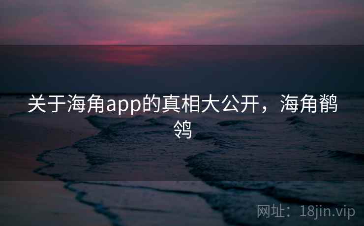 关于海角app的真相大公开，海角鹡鸰