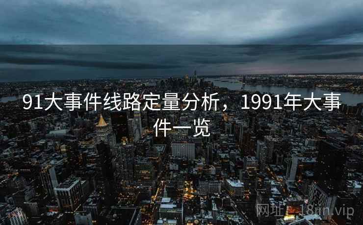 91大事件线路定量分析，1991年大事件一览