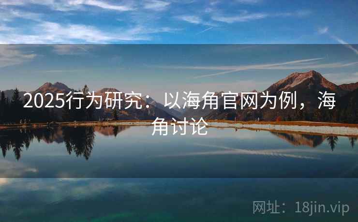 2025行为研究：以海角官网为例，海角讨论