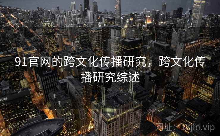 91官网的跨文化传播研究，跨文化传播研究综述