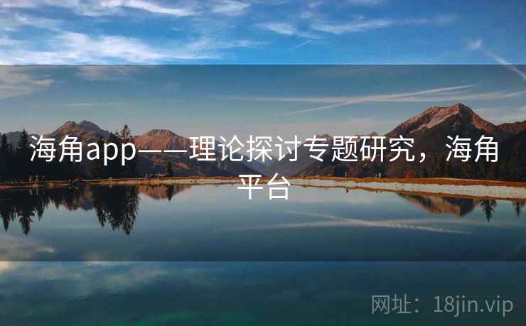 海角app——理论探讨专题研究，海角平台