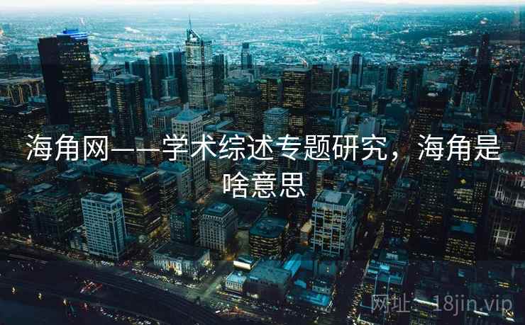 海角网——学术综述专题研究，海角是啥意思