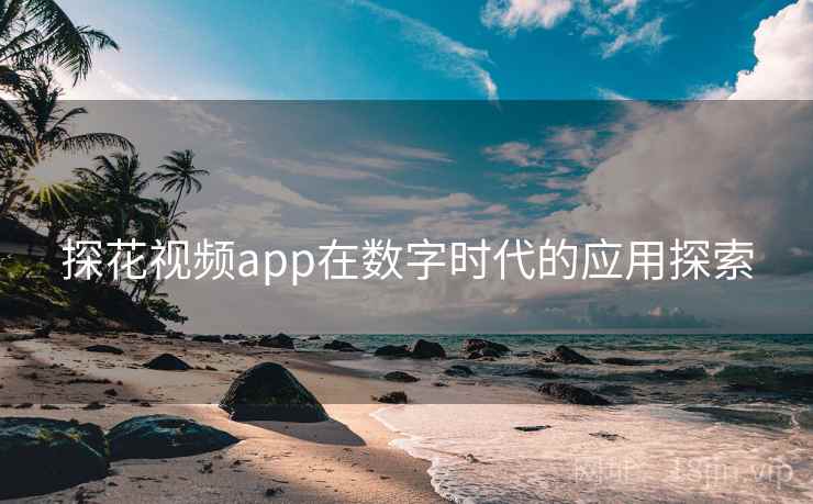 探花视频app在数字时代的应用探索