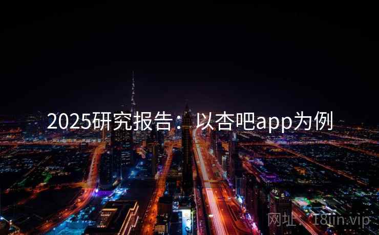 2025研究报告：以杏吧app为例