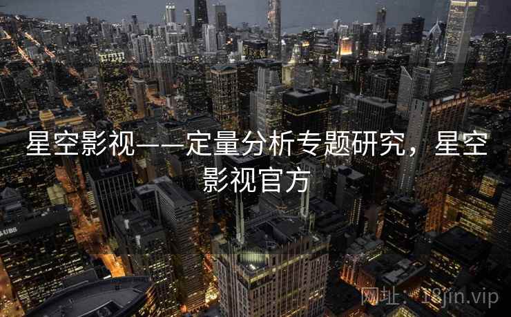 星空影视——定量分析专题研究，星空影视官方