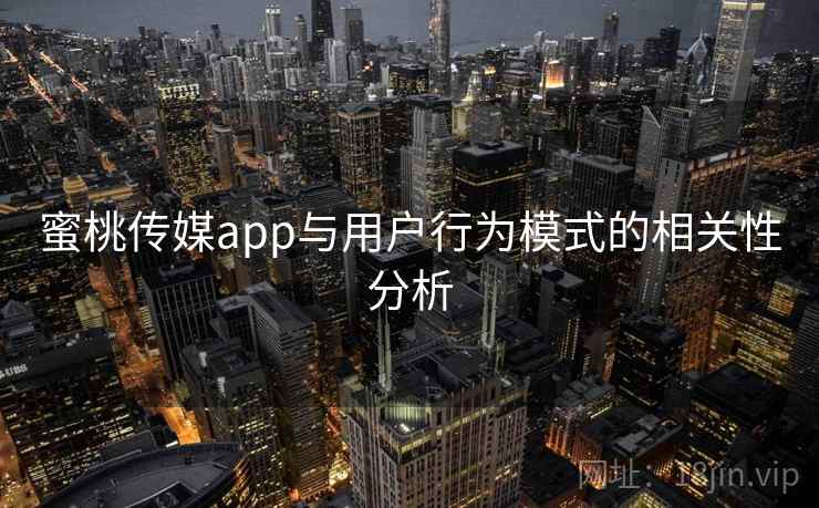 蜜桃传媒app与用户行为模式的相关性分析