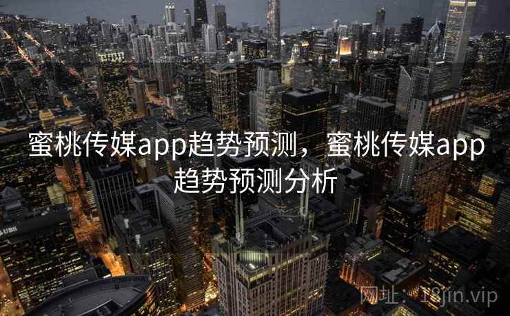 蜜桃传媒app趋势预测，蜜桃传媒app趋势预测分析