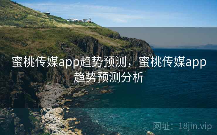 蜜桃传媒app趋势预测，蜜桃传媒app趋势预测分析