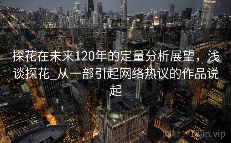 探花在未来120年的定量分析展望,浅谈探花_从一部引起网络热议的作品说起 探花在未来120年的定量分析展望,浅谈探花_从一部引起网络热议的作品说起