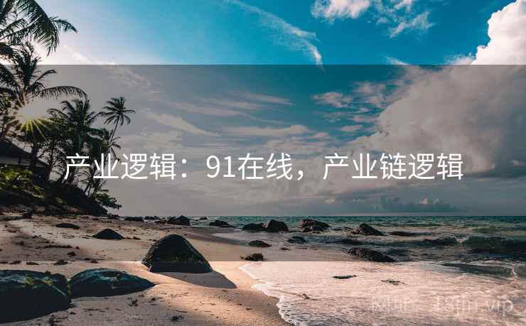 产业逻辑：91在线，产业链逻辑