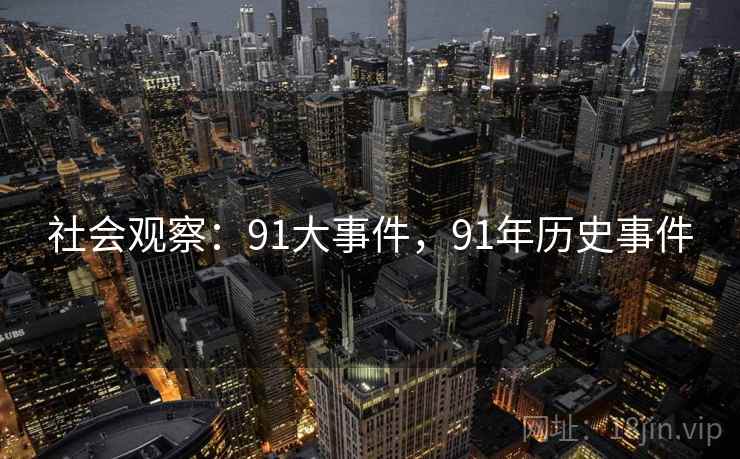 社会观察:91大事件,91年历史事件 社会观察:91大事件,91年历史事件
