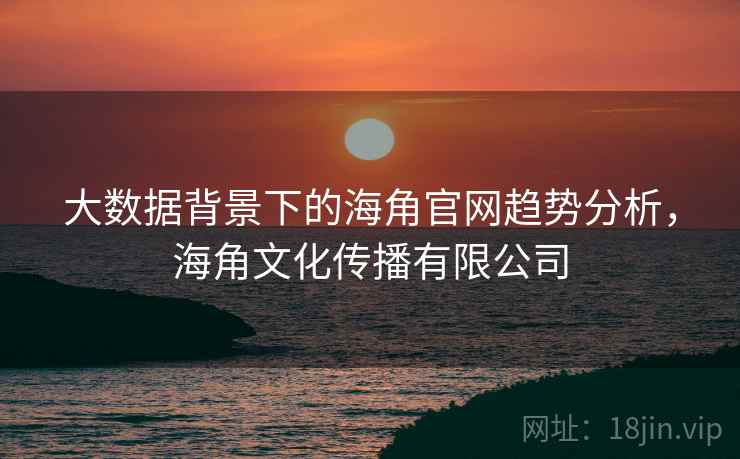 大数据背景下的海角官网趋势分析，海角文化传播有限公司