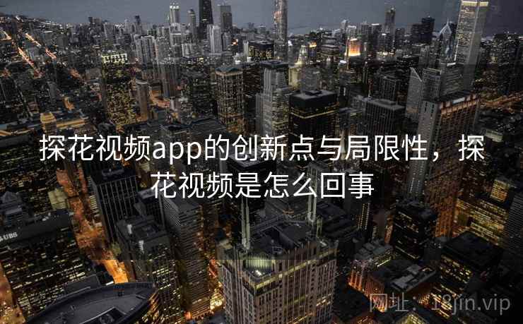 探花视频app的创新点与局限性,探花视频是怎么回事 探花视频app的创新点与局限性,探花视频是怎么回事