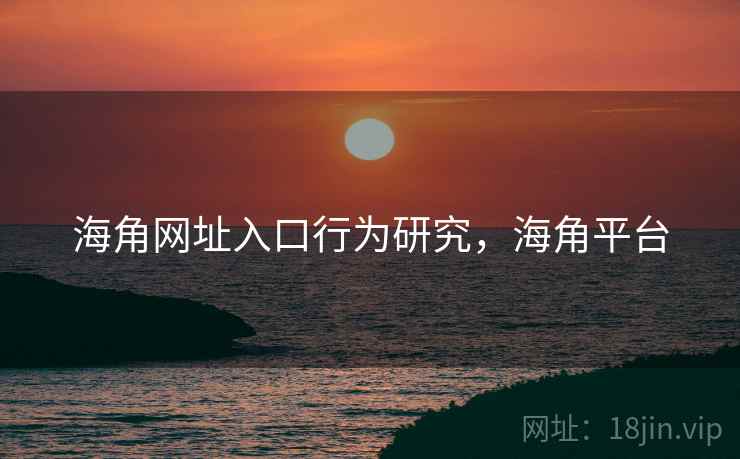 海角网址入口行为研究，海角平台