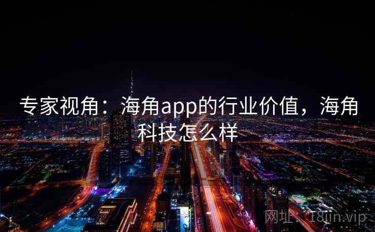 专家视角：海角app的行业价值，海角科技怎么样