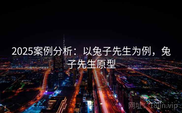 2025案例分析：以兔子先生为例，兔子先生原型