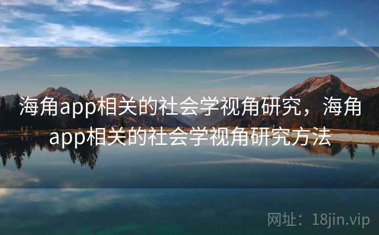 海角app相关的社会学视角研究,海角app相关的社会学视角研究方法 海角app相关的社会学视角研究,海角app相关的社会学视角研究方法