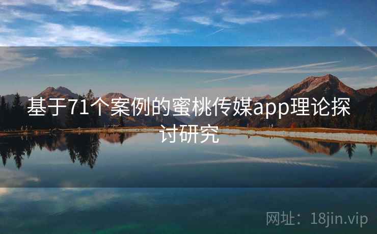 基于71个案例的蜜桃传媒app理论探讨研究