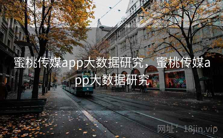 蜜桃传媒app大数据研究，蜜桃传媒app大数据研究