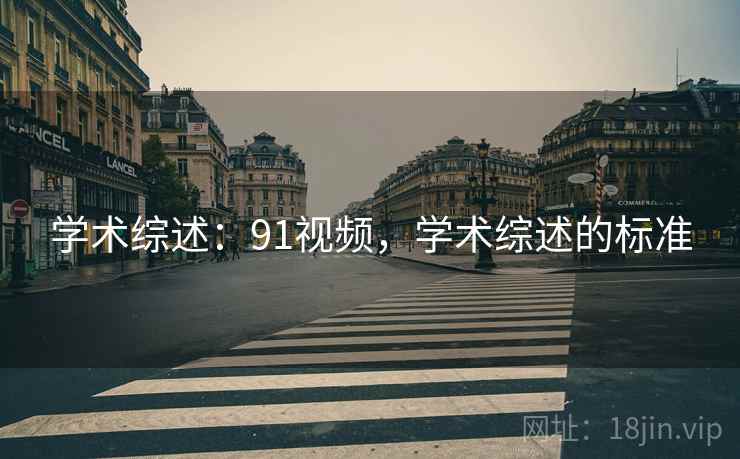 学术综述:91视频,学术综述的标准 学术综述:91视频,学术综述的标准