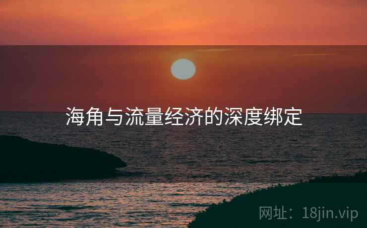 海角与流量经济的深度绑定
