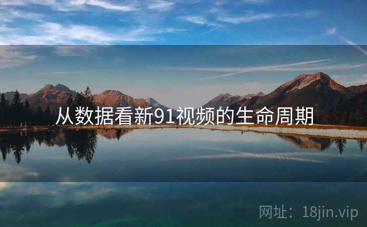 从数据看新91视频的生命周期 从数据看新91视频的生命周期