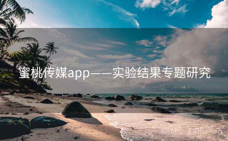 蜜桃传媒app——实验结果专题研究