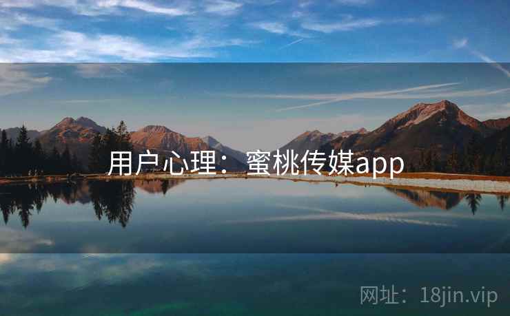 用户心理:蜜桃传媒app 用户心理:蜜桃传媒app