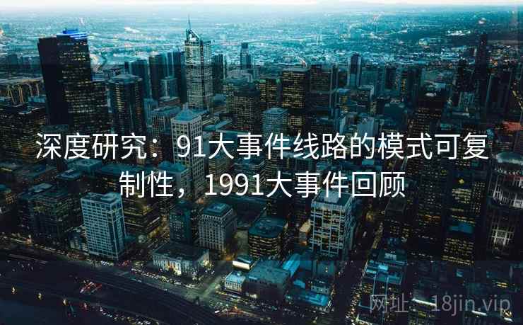 深度研究：91大事件线路的模式可复制性，1991大事件回顾