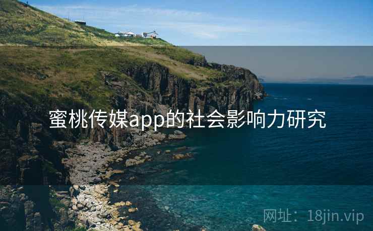 蜜桃传媒app的社会影响力研究