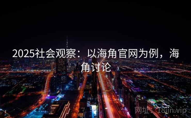 2025社会观察:以海角官网为例,海角讨论 2025社会观察:以海角官网为例,海角讨论