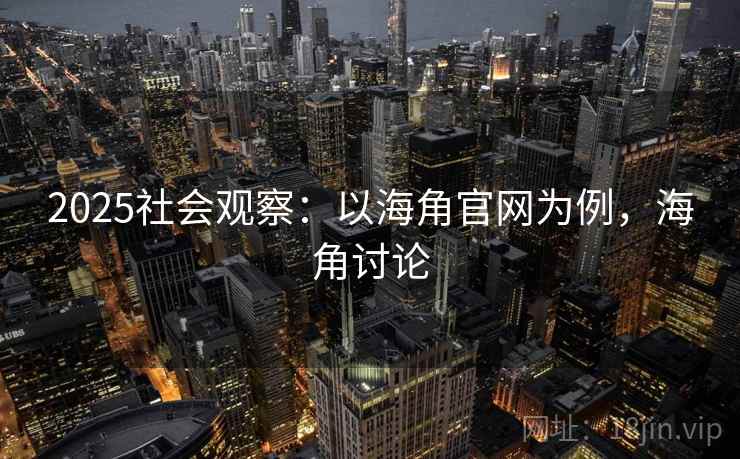 2025社会观察:以海角官网为例,海角讨论 2025社会观察:以海角官网为例,海角讨论