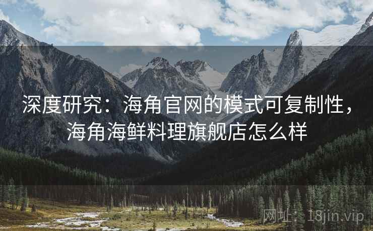深度研究:海角官网的模式可复制性,海角海鲜料理旗舰店怎么样 深度研究:海角官网的模式可复制性,海角海鲜料理旗舰店怎么样